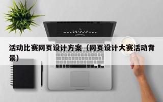 无为活动比赛网页设计方案（网页设计大赛活动背景）